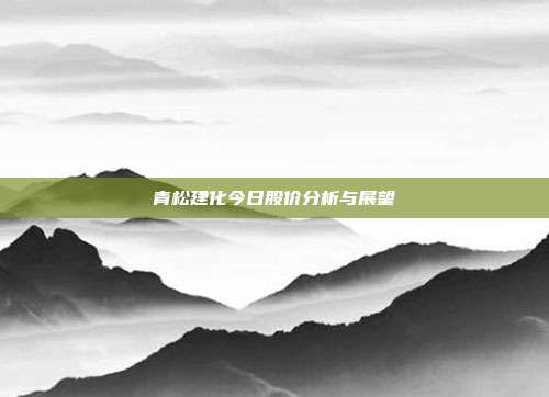 青松建化今日股价分析与展望