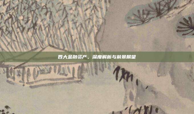 四大金融资产,深度解析与前景展望