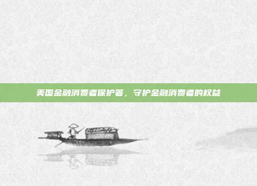 美国金融消费者保护署,守护金融消费者的权益