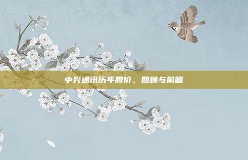 中兴通讯历年股价,回顾与前瞻