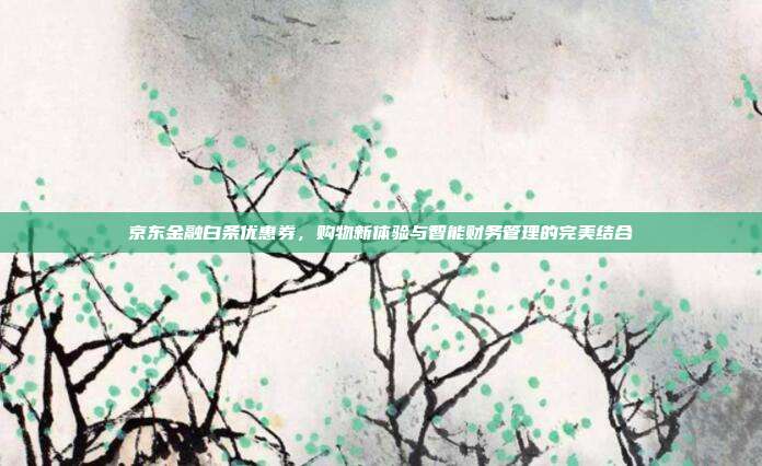京东金融白条优惠券,购物新体验与智能财务管理的完美结合