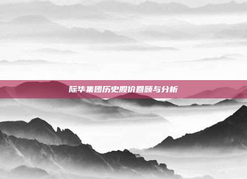 际华集团历史股价回顾与分析