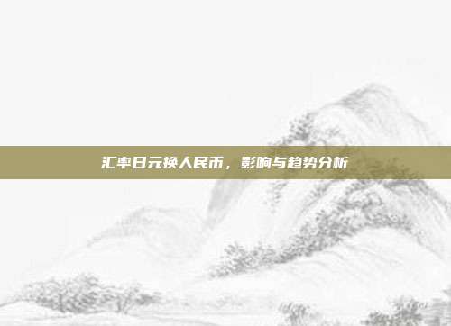 汇率日元换人民币,影响与趋势分析