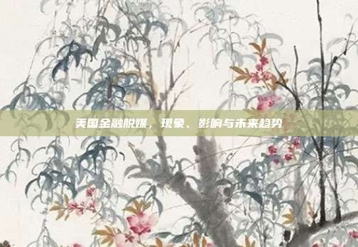 美国金融脱媒,现象、影响与未来趋势