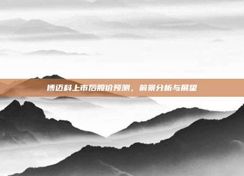 博迈科上市后股价预测,前景分析与展望