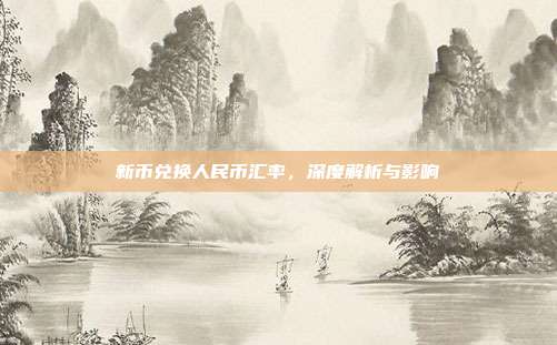 新币兑换人民币汇率,深度解析与影响