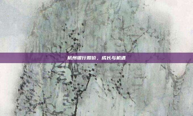 杭州银行股价,成长与机遇