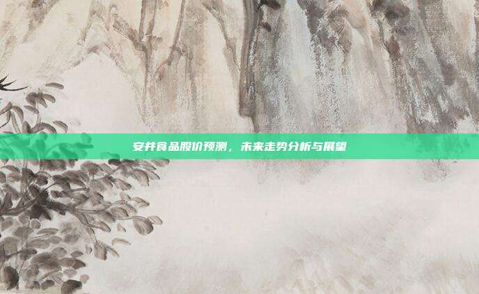 安井食品股价预测,未来走势分析与展望
