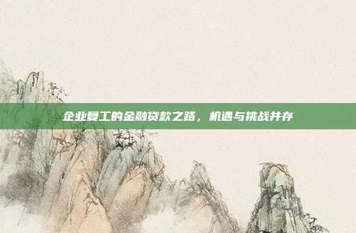 企业复工的金融贷款之路,机遇与挑战并存