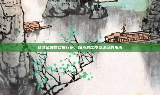 稳健金融理财排行榜,探索最佳投资途径的指南