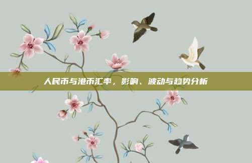 人民币与港币汇率,影响、波动与趋势分析