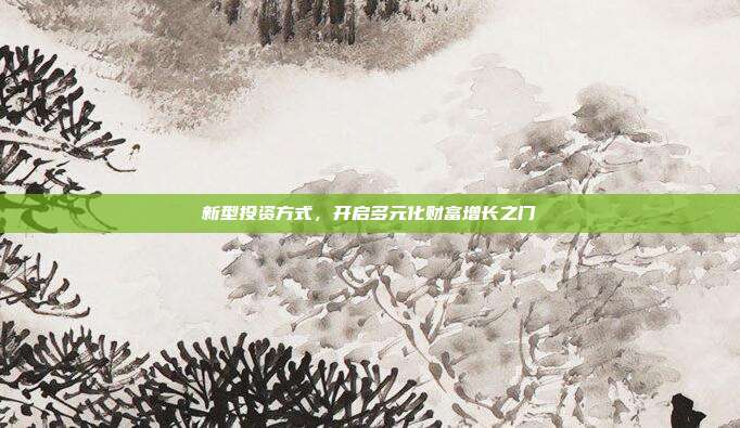 新型投资方式，开启多元化财富增长之门