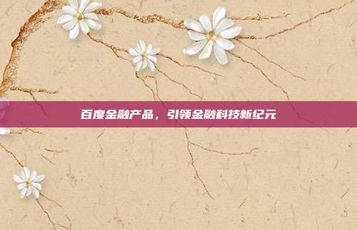 百度金融产品,引领金融科技新纪元