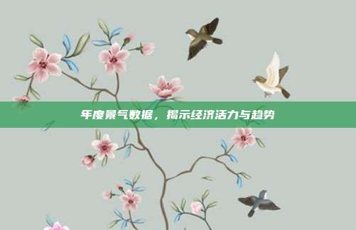 年度景气数据，揭示经济活力与趋势