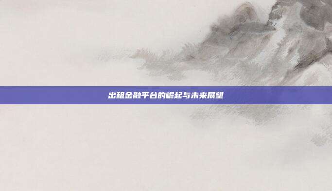 出租金融平台的崛起与未来展望