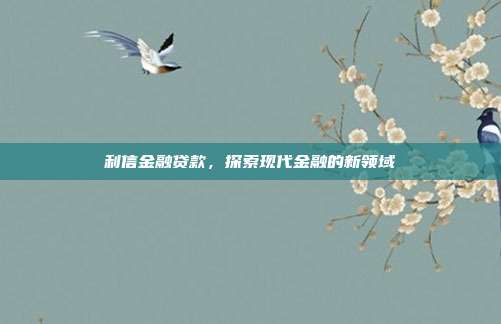 利信金融贷款,探索现代金融的新领域