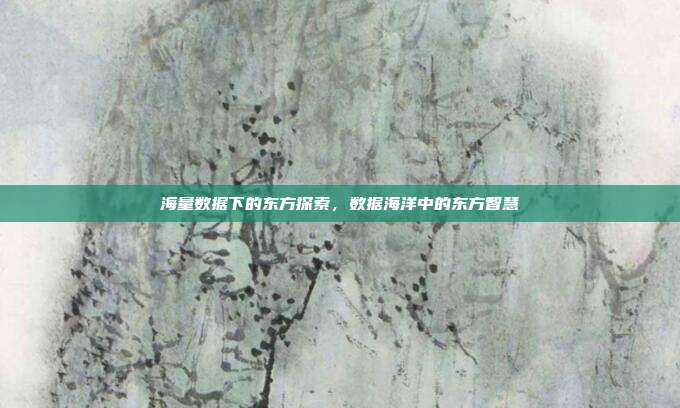 海量数据下的东方探索,数据海洋中的东方智慧
