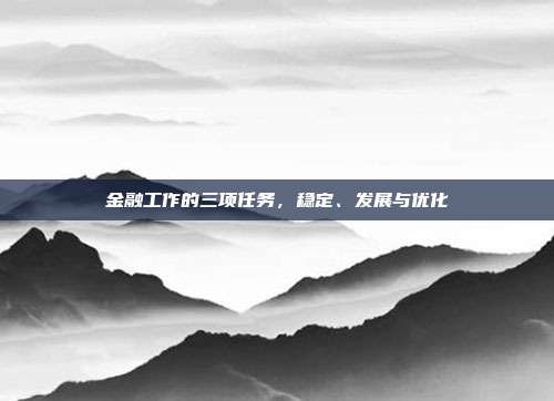 金融工作的三项任务,稳定、发展与优化