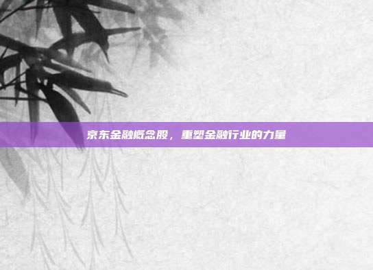 京东金融概念股，重塑金融行业的力量