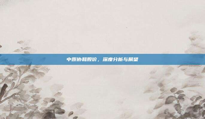中原协和股价，深度分析与展望
