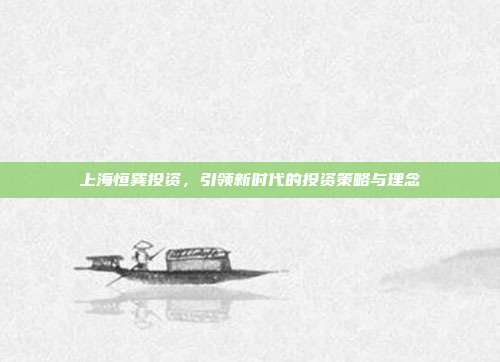上海恒巽投资,引领新时代的投资策略与理念