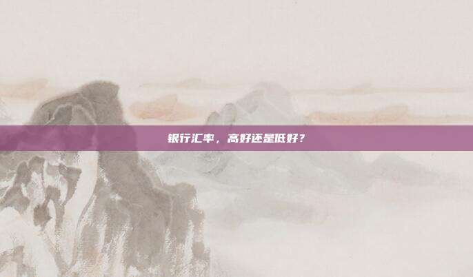 银行汇率,高好还是低好?