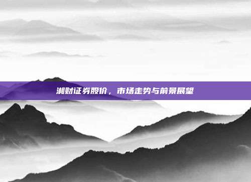 湘财证券股价，市场走势与前景展望