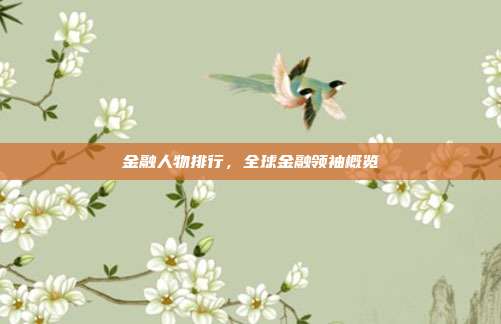 金融人物排行,全球金融领袖概览