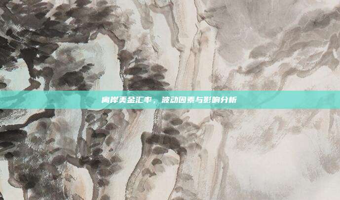 离岸美金汇率，波动因素与影响分析