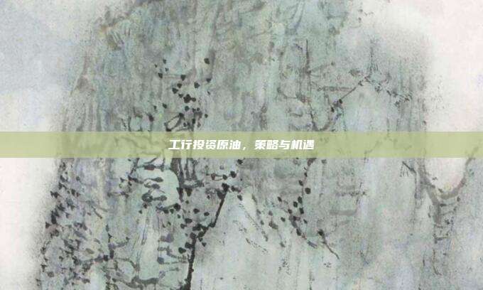 工行投资原油，策略与机遇