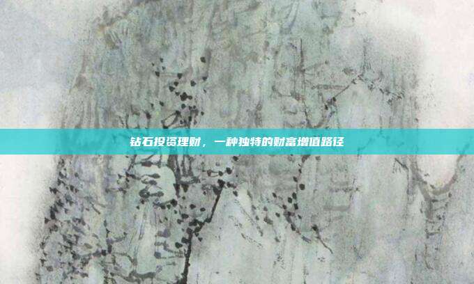钻石投资理财,一种独特的财富增值路径