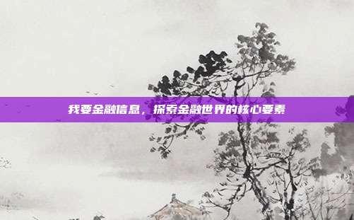 我要金融信息,探索金融世界的核心要素