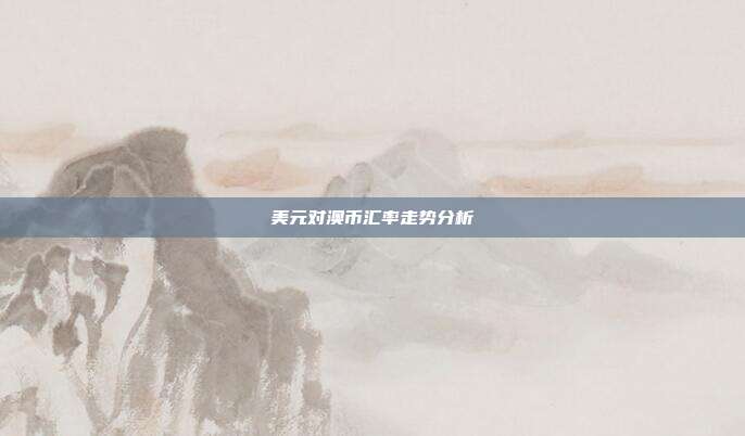 美元对澳币汇率走势分析
