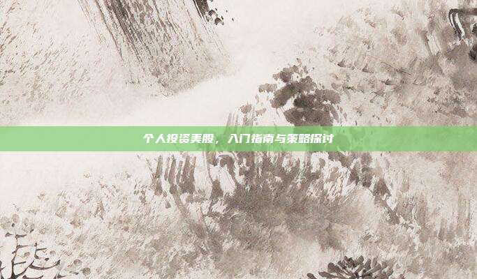 个人投资美股，入门指南与策略探讨