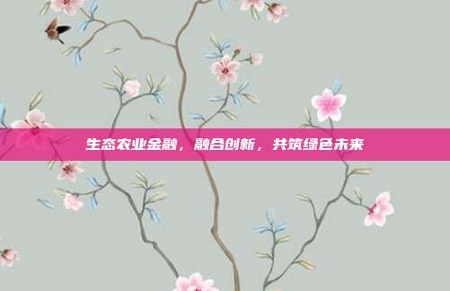 生态农业金融，融合创新，共筑绿色未来