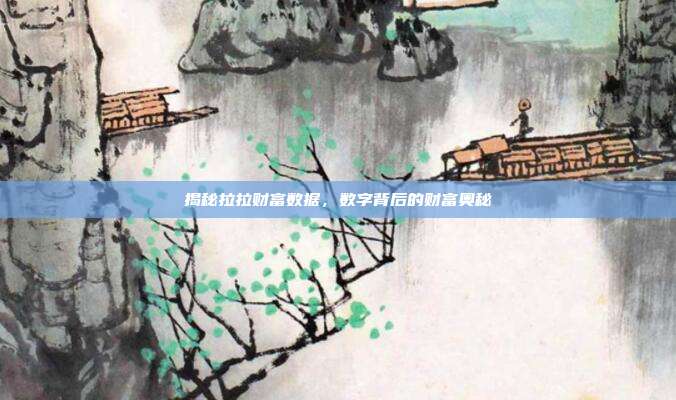揭秘拉拉财富数据，数字背后的财富奥秘