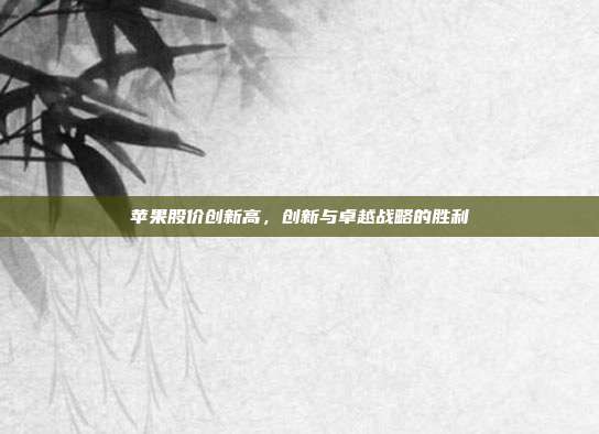 苹果股价创新高,创新与卓越战略的胜利