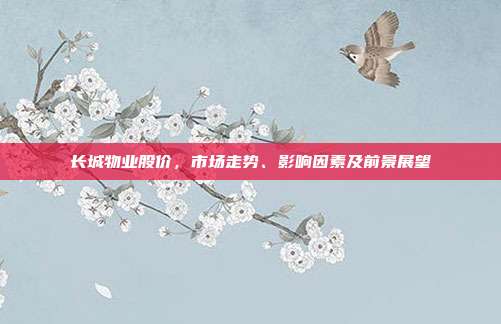 长城物业股价，市场走势、影响因素及前景展望