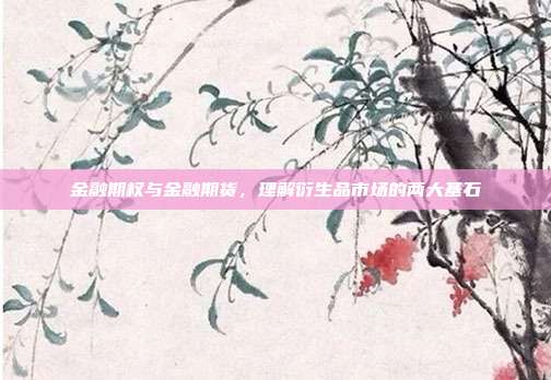 金融期权与金融期货，理解衍生品市场的两大基石