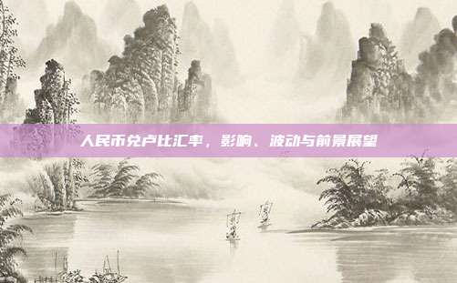 人民币兑卢比汇率,影响、波动与前景展望