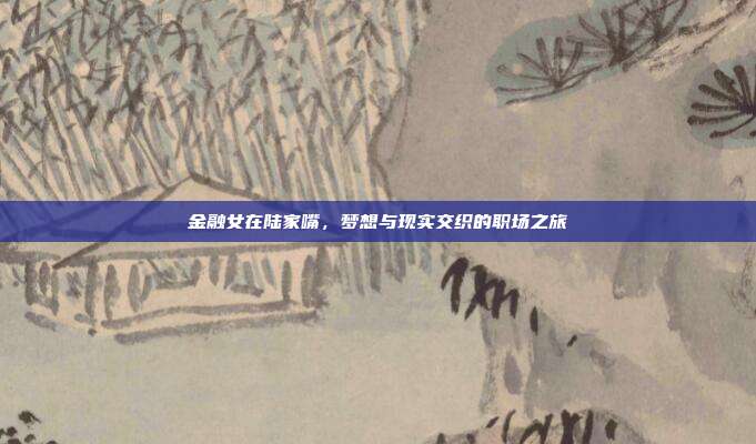金融女在陆家嘴,梦想与现实交织的职场之旅