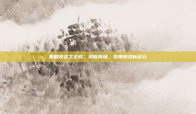 策略投资之王成,洞察市场,引领投资新纪元