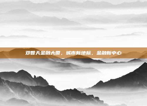 邓智天金融大厦,城市新地标,金融新中心