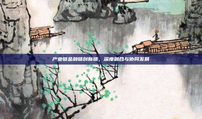 产业链金融链创新链,深度融合与协同发展