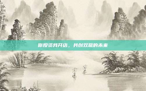 你投资我开店,共创双赢的未来