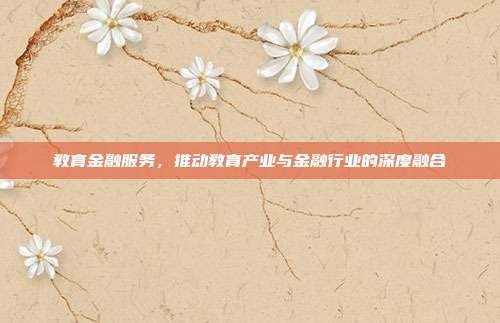 教育金融服务,推动教育产业与金融行业的深度融合