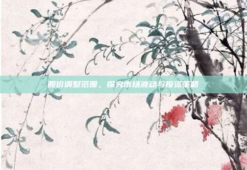 股价调整范围,探究市场波动与投资策略