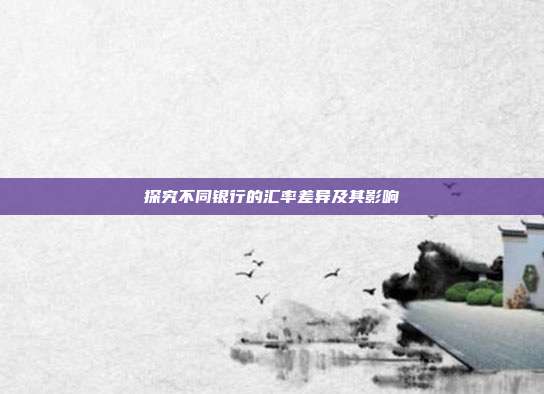探究不同银行的汇率差异及其影响