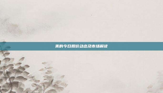 美的今日股价动态及市场解读