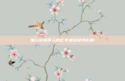 加元兑换美元的汇率波动及其影响
